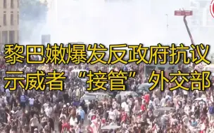 【黎巴嫩爆发反政府抗议 示威者“接管”该国外交部】