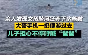 众人发现女孩坠河狂奔下水施救 大哥手机一扔便游过去 儿子担心不停呼喊“爸爸”