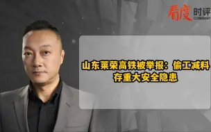 山东莱荣高铁被举报：偷工减料 存重大安全隐患