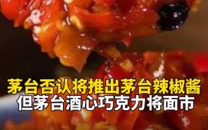 茅台否认将推出茅台辣椒酱 但茅台酒心巧克力将面市