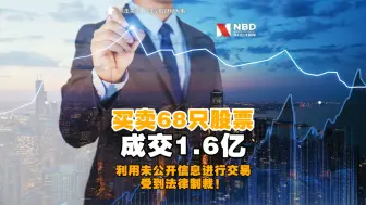 买卖68只股票成交1.6亿！投资经理人利用未公开信息进行交易，受到法律制裁！