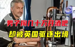 男子开酒吧生意红火，却要被英国驱逐出境，原因是自己挣钱太少？