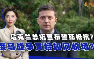 乌克兰总统宣布誓死抵抗？俄乌战争又将如何收场？