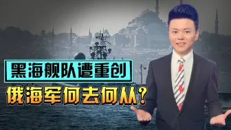 黑海舰队再遭重创，俄海军该何去何从？三条建议能否助俄起死回生