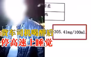 货车司机喝醉后停高速上睡觉，体内酒精含量305.41mg/100ml