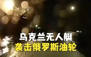 乌克兰无人艇袭击俄罗斯油轮 现场视频公布