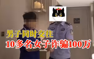 男子同时交往10多名女子诈骗100万：包装成富二代谈恋爱博取信任