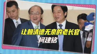 老长官柯建铭独控民进党党团，后知后觉的赖清德反成外人