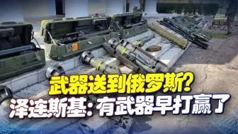 泽连斯基：有武器早打赢了，俄军展示北约“快递”：琳琅满目！