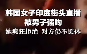 韩国女子印度街头直播被男子强吻 她疯狂拒绝，对方仍不罢休