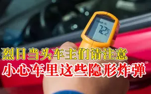 车主们请注意！烈日当头小心车里这些隐形炸弹