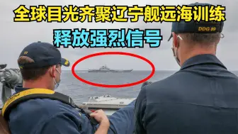 为何全球目光齐聚辽宁舰远海训练？除了遇见美军，还发出强烈信号