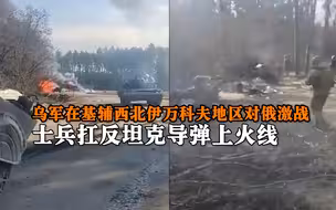乌军在基辅西北伊万科夫地区对俄激战 士兵扛反坦克导弹上火线