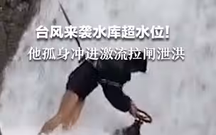 水库超水位！紧急时刻，浙江余姚一名网格长系上安全绳，蹚着瀑布般的水流徒手打开泄洪阀。