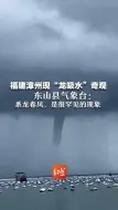 福建漳州现“龙吸水”奇观    当地气象台：系龙卷风，是很罕见的现象