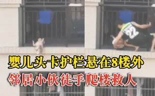 邻居徒手爬8楼外救被卡小宝宝：孩子头卡护栏，身体悬空不停挣扎