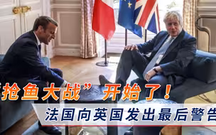 “抢鱼大战”开始了？法国发出最后警告：已准备好报复英国！