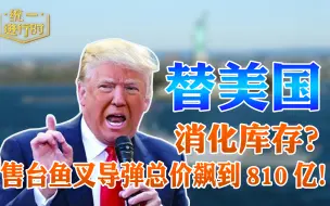 替美国消化库存？售台鱼叉导弹总价飙到810亿！