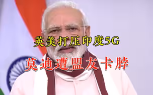 对盟友也不留情，英美联手掐断印度5G发展之路，莫迪一片真心错付