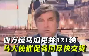 乌大使公开西方援乌坦克共321辆，催促各国尽快交货