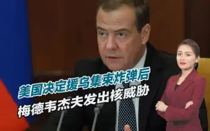 美国决定援乌集束炸弹后，梅德韦杰夫声称：可能引发核战争