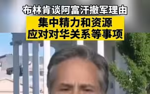 布林肯谈阿富汗撤军理由：集中精力和资源应对对华关系等事项