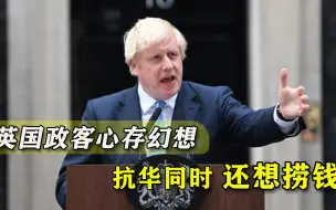 对抗中国还想捞好处！英国挑明要“占尽便宜”，哪来的迷之自信