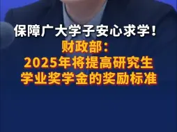 财政部：2025年，研究生学业奖学金奖励标准、普通高中国家助学金资助标准等将提高