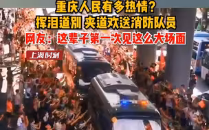 重庆人民有多热情？挥泪道别，夹道欢送消防队员。网友：这辈子第一次见这么大场面