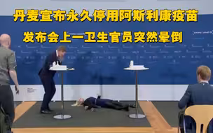 丹麦宣布永久停用阿斯利康疫苗时 一卫生官员突然晕倒！