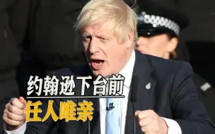 英国女王都头疼，约翰逊最后时刻“耍宝”，大肆任人唯亲