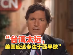 美国媒体人卡尔森：台湾太远不值得美国重视，美国应该专注于西半球