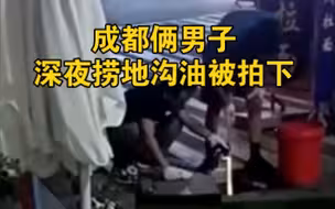 成都俩男子深夜捞地沟油被拍下，回呛：不关你们事，110随便打