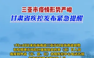 三亚市疫情形势严峻，甘肃省疾控发布紧急提醒