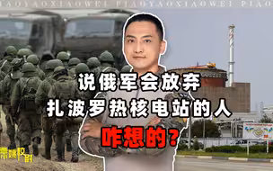 说俄军会放弃扎波罗热核电站的人，咋想的？普京根本没得退