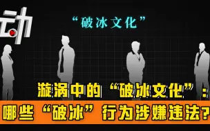漩涡中的“破冰文化”： 哪些“破冰”行为涉嫌违法？