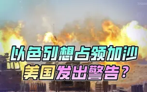 终于要对加沙痛下杀手？美国发出警告，这下，以色列处境要危险了