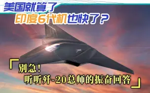 美国就算了，印度6代机也快了？我们终于听到歼-20总师的振奋回答