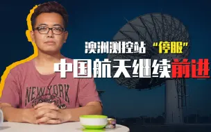 【睡前消息173】澳洲测控站“停服”，中国航天继续往前走