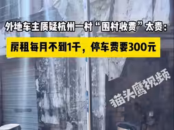 外地车主质疑杭州一村“围村收费”太贵：房租每月不到1千，停车费要300元