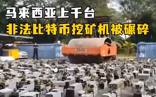 画面硬核！马来西亚上千台非法比特币挖矿机被碾碎