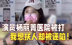 演员杨丽菁医院被打后露面：我想扶人却被诬陷！