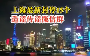 上海最新封停15个造谣传谣微信群：涉3条虚假信息，造成恶劣影响