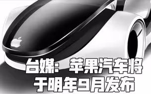 台媒：苹果汽车将提前问世 明年9月发布
