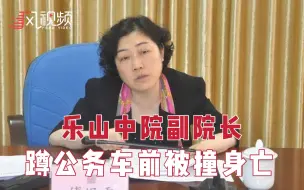 警方通报乐山中院副院长遇车祸离世：蹲在公务车前被撞身亡