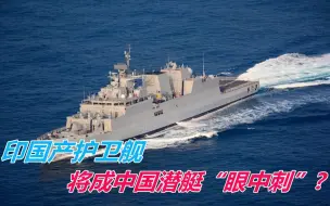 印卡瓦拉蒂护卫舰将成我国潜艇“眼中刺”？印网友：美国都做不到