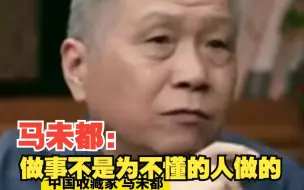 做事不是为不懂的人做的，马未都：有一个懂得就够用了，其余都是陪衬
