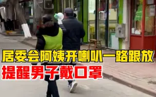 居委会阿姨跟放喇叭提醒大爷戴口罩，市民：最后掏出来戴上了