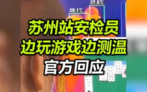 苏州站安检员边玩游戏边测温， 多名乘客体温超过38℃没发现