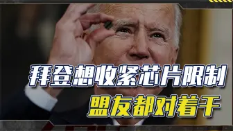 拜登计划收紧芯片限制，盟友都对着干，不是仁慈，而是换一种打法